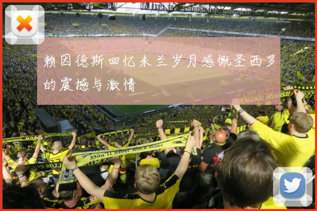 赖因德斯回忆米兰岁月感慨圣西罗的震撼与激情