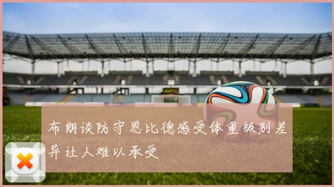 布朗谈防守恩比德感受体重级别差异让人难以承受