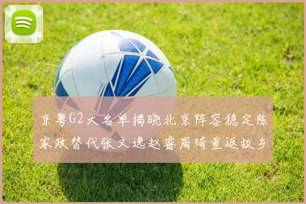 京粤G2大名单揭晓北京阵容稳定陈家政替代张文逸赵睿周琦重返故乡战斗