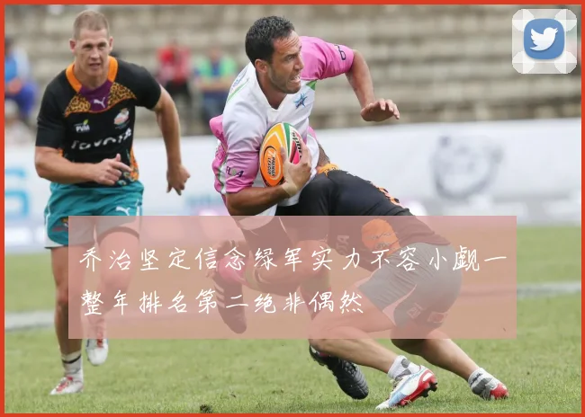 乔治坚定信念绿军实力不容小觑一整年排名第二绝非偶然