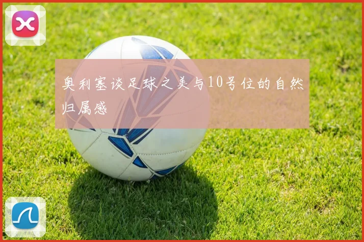 奥利塞谈足球之美与10号位的自然归属感