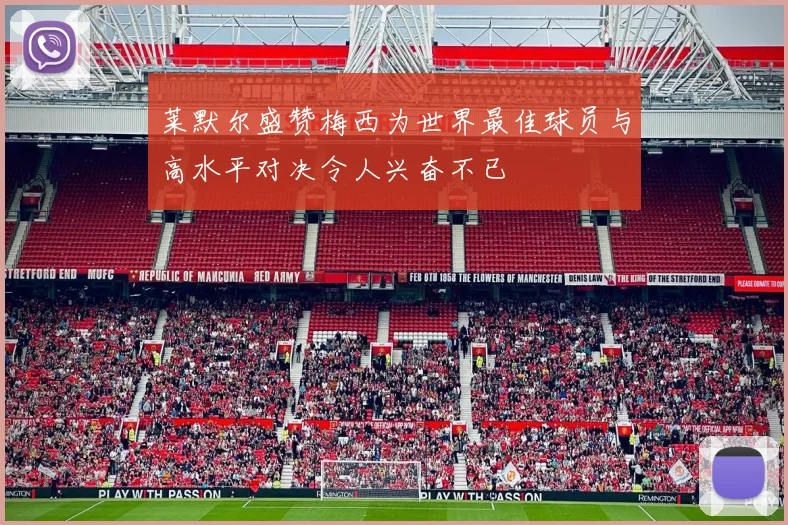 莱默尔盛赞梅西为世界最佳球员与高水平对决令人兴奋不已