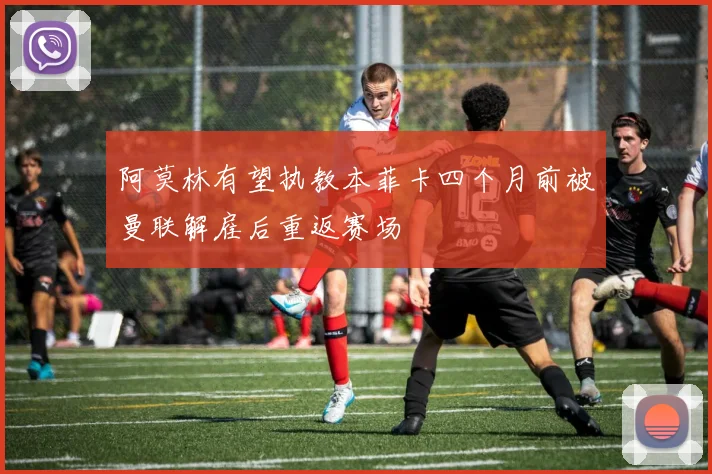 阿莫林有望执教本菲卡四个月前被曼联解雇后重返赛场
