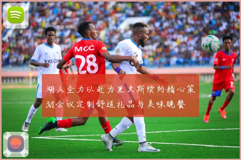 湖人全力以赴为里夫斯续约精心策划会议定制舒适礼品与美味晚餐
